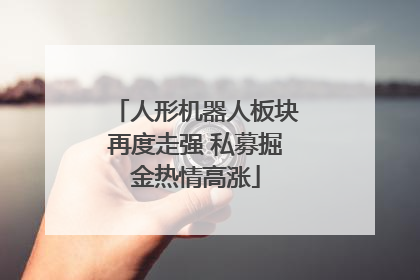 人形机器人板块再度走强 私募掘金热情高涨